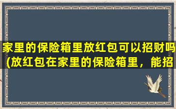 家里的保险箱里放红包可以招财吗(放红包在家里的保险箱里，能招来财富吗？)