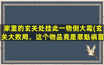 家里的玄关处挂此一物倒大霉(玄关大败局，这个物品竟是罪魁祸首！)