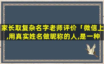 家长取复杂名字老师评价「微信上,用真实姓名做昵称的人,是一种什么心理」