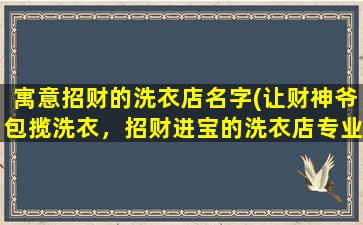 寓意招财的洗衣店名字(让财神爷包揽洗衣，招财进宝的洗衣店专业服务)