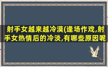 射手女越来越冷漠(逢场作戏,射手女热情后的冷淡,有哪些原因呢)