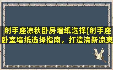 射手座凉秋卧房墙纸选择(射手座卧室墙纸选择指南，打造清新凉爽秋日空间)