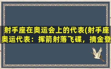 射手座在奥运会上的代表(射手座奥运代表：挥箭射落飞碟，摘金登顶光荣获得！)