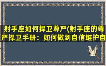 射手座如何捍卫尊严(射手座的尊严捍卫手册：如何做到自信维护自我？)