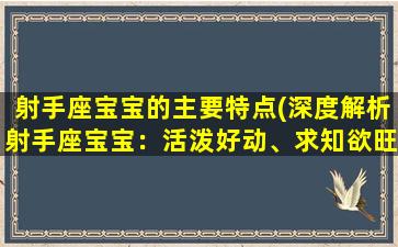 射手座宝宝的主要特点(深度解析射手座宝宝：活泼好动、求知欲旺、兴趣广泛！)