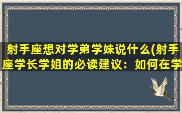 射手座想对学弟学妹说什么(射手座学长学姐的必读建议：如何在学术以外的领域成为领袖？)