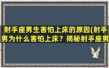 射手座男生害怕上床的原因(射手男为什么害怕上床？揭秘射手座男生内心世界)