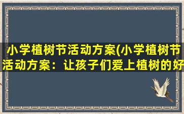 小学植树节活动方案(小学植树节活动方案：让孩子们爱上植树的好习惯)