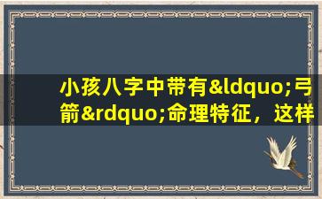 小孩八字中带有“弓箭”命理特征，这样的命格好吗