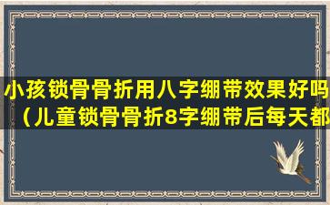 小孩锁骨骨折用八字绷带效果好吗（儿童锁骨骨折8字绷带后每天都必须平躺吗）