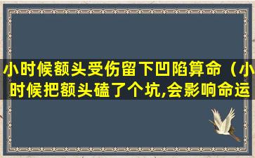 小时候额头受伤留下凹陷算命（小时候把额头磕了个坑,会影响命运吗）