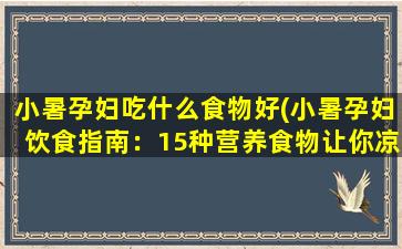 小暑孕妇吃什么食物好(小暑孕妇饮食指南：15种营养食物让你凉爽怀孕)