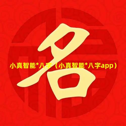 小真智能*八字（小真智能*八字app）