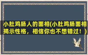 小肚鸡肠人的面相(小肚鸡肠面相揭示性格，相信你也不想错过！)