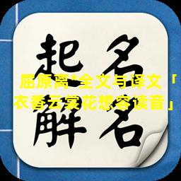 屈原离*全文与译文「衣香云裳花想容读音」