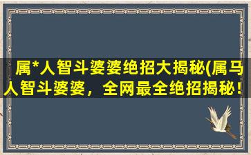 属*人智斗婆婆绝招大揭秘(属马人智斗婆婆，全网最全绝招揭秘！)