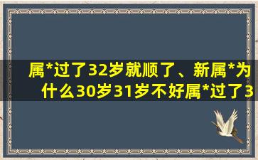 属*过了32岁就顺了、新属*为什么30岁31岁不好属*过了31岁就顺了