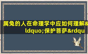 属兔的人在命理学中应如何理解“保护菩萨”这一命格