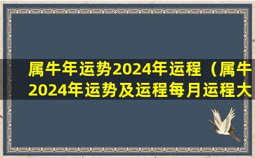 属牛年运势2024年运程（属牛2024年运势及运程每月运程大家找算命网）