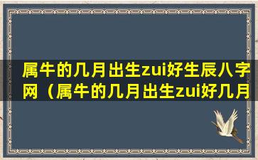 属牛的几月出生zui好生辰八字网（属牛的几月出生zui好几月出生zui不好）