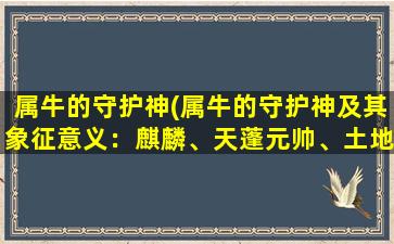 属牛的守护神(属牛的守护神及其象征意义：麒麟、天蓬元帅、土地公、牛头马面、五方大帝、孙悟空、大象、鼠、太岁。)