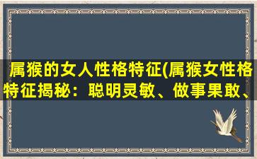 属猴的女人性格特征(属猴女性格特征揭秘：聪明灵敏、做事果敢、爱好*奔放，完美主义者)