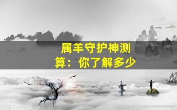 属羊守护神测算：你了解多少