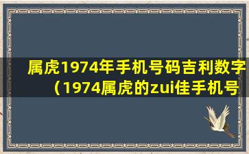 属虎1974年手机号码吉利数字（1974属虎的zui佳手机号和的数字）