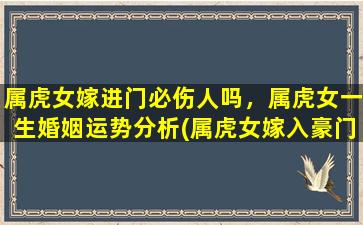 属虎女嫁进门必伤人吗，属虎女一生婚姻运势分析(属虎女嫁入豪门，命中注定必定风波多？)