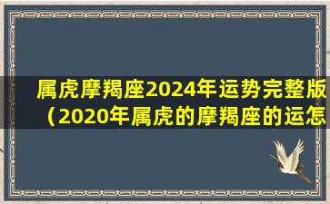 属虎摩羯座2024年运势完整版（2020年属虎的摩羯座的运怎么样）