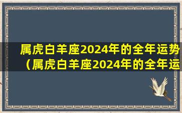 属虎白羊座2024年的全年运势（属虎白羊座2024年的全年运势zui新数据）