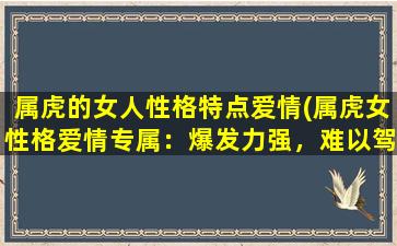 属虎的女人性格特点爱情(属虎女性格爱情专属：爆发力强，难以驾驭的爱的放手，竟是隐藏的感情余温)