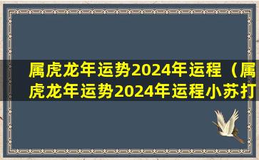 属虎龙年运势2024年运程（属虎龙年运势2024年运程小苏打粉能常吃吗）