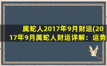 属蛇人2017年9月财运(2017年9月属蛇人财运详解：运势正强，致富前景渐入佳境！)