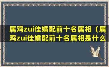 属鸡zui佳婚配前十名属相（属鸡zui佳婚配前十名属相是什么）