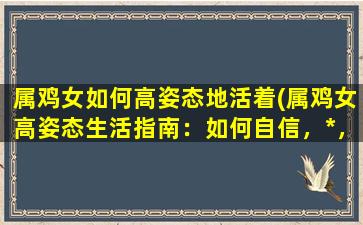 属鸡女如何高姿态地活着(属鸡女高姿态生活指南：如何自信，*，追求幸福)