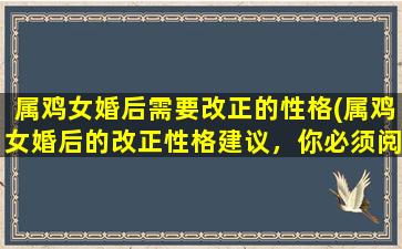 属鸡女婚后需要改正的性格(属鸡女婚后的改正性格建议，你必须阅读！)