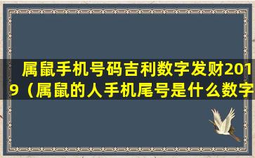 属鼠手机号码吉利数字发财2019（属鼠的人手机尾号是什么数字吉祥）