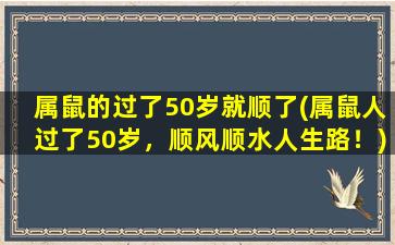 属鼠的过了50岁就顺了(属鼠人过了50岁，顺风顺水人生路！)