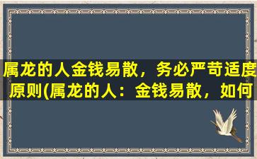 属龙的人金钱易散，务必严苛适度原则(属龙的人：金钱易散，如何做到严苛适度原则？)