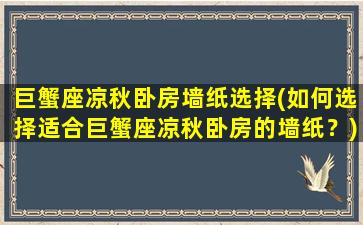 巨蟹座凉秋卧房墙纸选择(如何选择适合巨蟹座凉秋卧房的墙纸？)