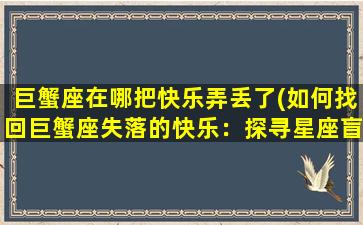 巨蟹座在哪把快乐弄丢了(如何找回巨蟹座失落的快乐：探寻星座盲点与人际关系建立的重要性)