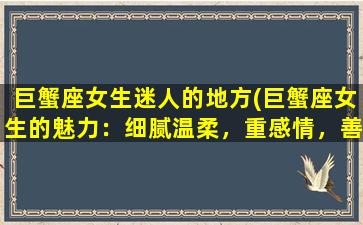 巨蟹座女生迷人的地方(巨蟹座女生的魅力：细腻温柔，重感情，善解人意)