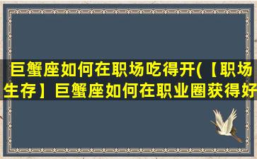 巨蟹座如何在职场吃得开(【职场生存】巨蟹座如何在职业圈获得好人缘)