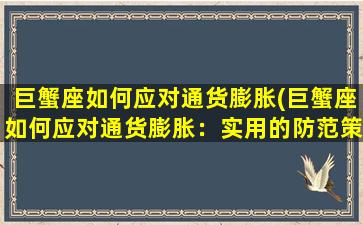 巨蟹座如何应对通货膨胀(巨蟹座如何应对通货膨胀：实用的防范策略分享)