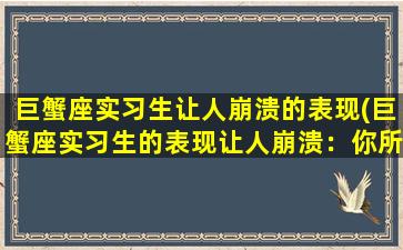 巨蟹座实习生让人崩溃的表现(巨蟹座实习生的表现让人崩溃：你所需要知道的一切！)