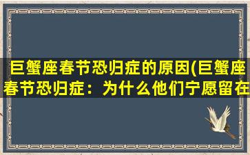 巨蟹座春节恐归症的原因(巨蟹座春节恐归症：为什么他们宁愿留在家里？)