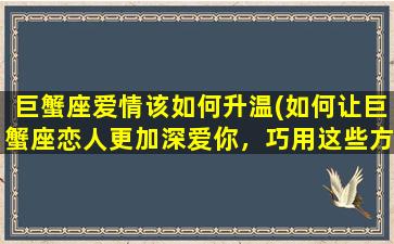 巨蟹座爱情该如何升温(如何让巨蟹座恋人更加深爱你，巧用这些方法升温吧！)