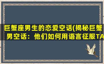 巨蟹座男生的恋爱空话(揭秘巨蟹男空话：他们如何用语言征服TA的心？)