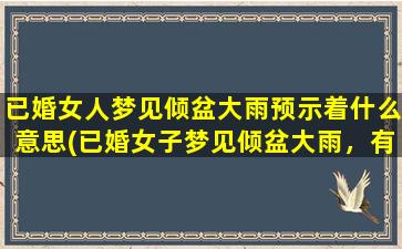 已婚女人梦见倾盆大雨预示着什么意思(已婚女子梦见倾盆大雨，有什么含义？)